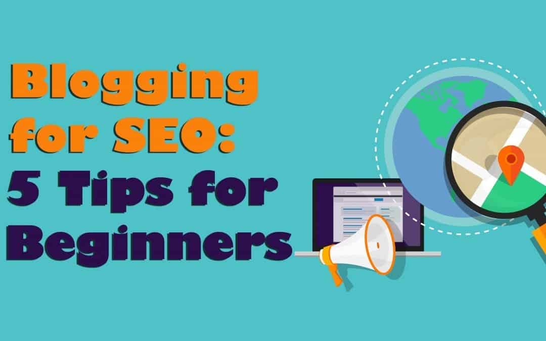 Blogging for SEO: 5 Tips for Beginners