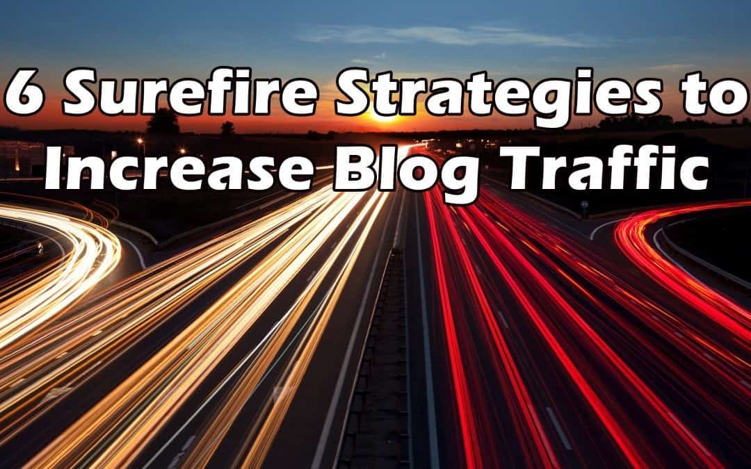 6 Surefire Strategies To Increase Blog Traffic