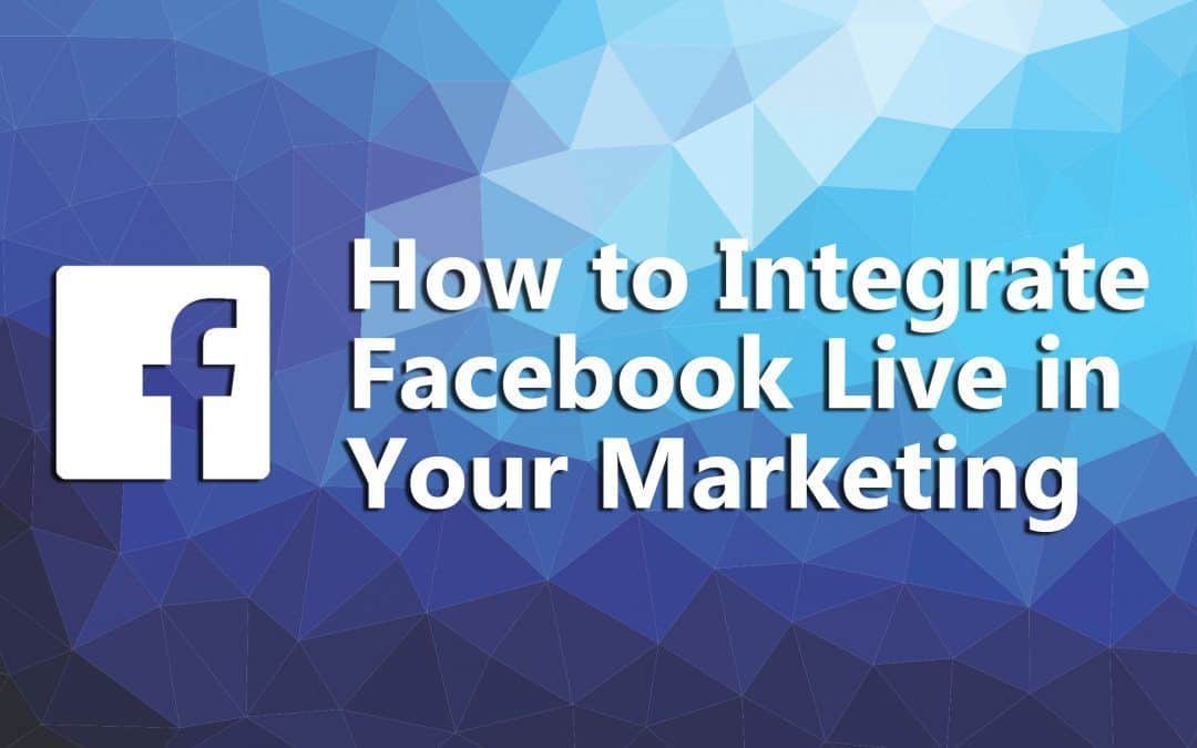 How To Integrate Facebook Live in Your Marketing Strategy