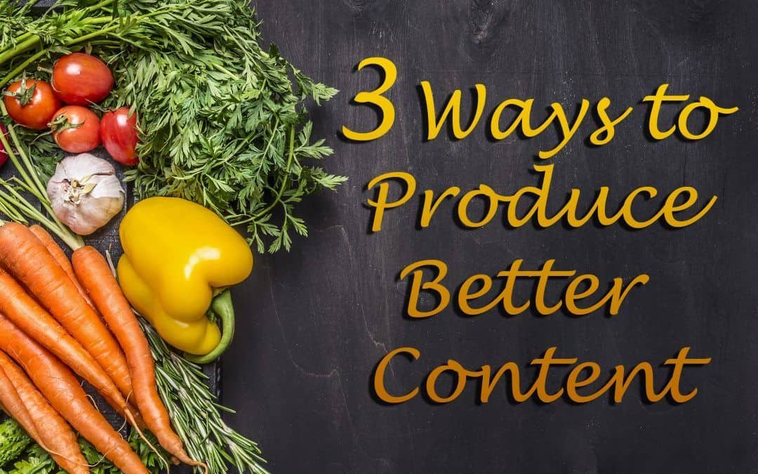 3 Ways To Produce Better Content
