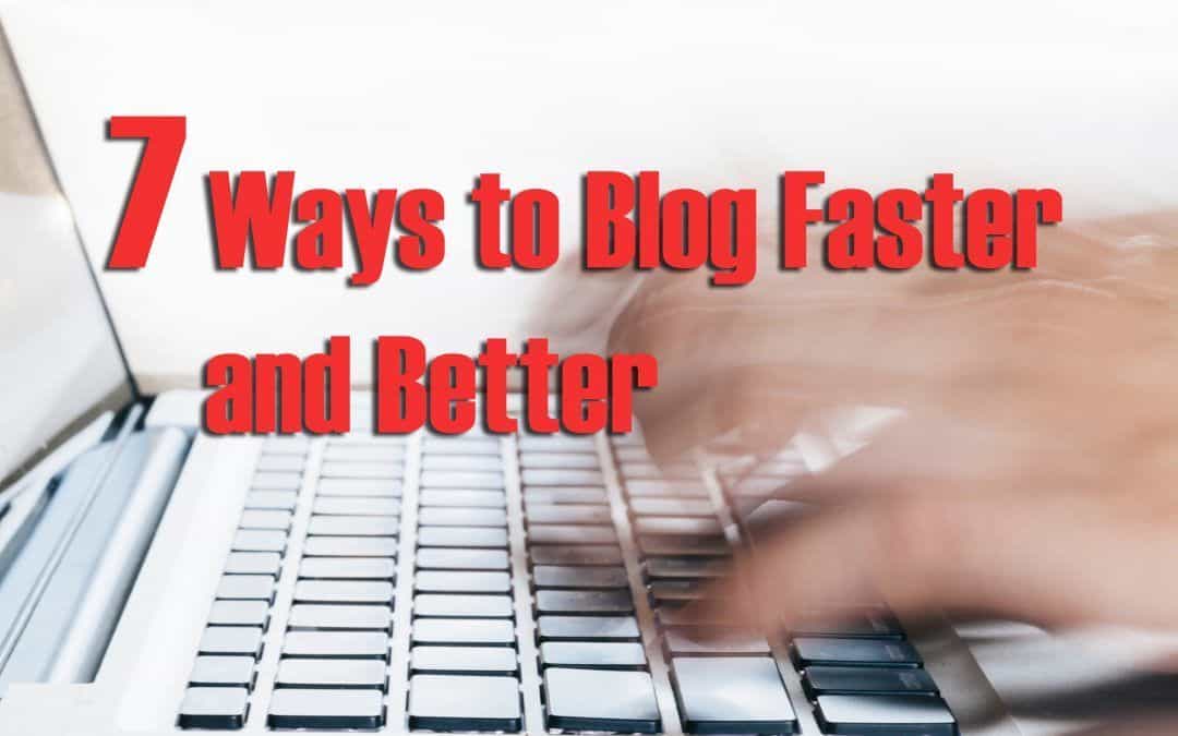 7 Ways to Blog Faster and Better Without Losing Your Mind
