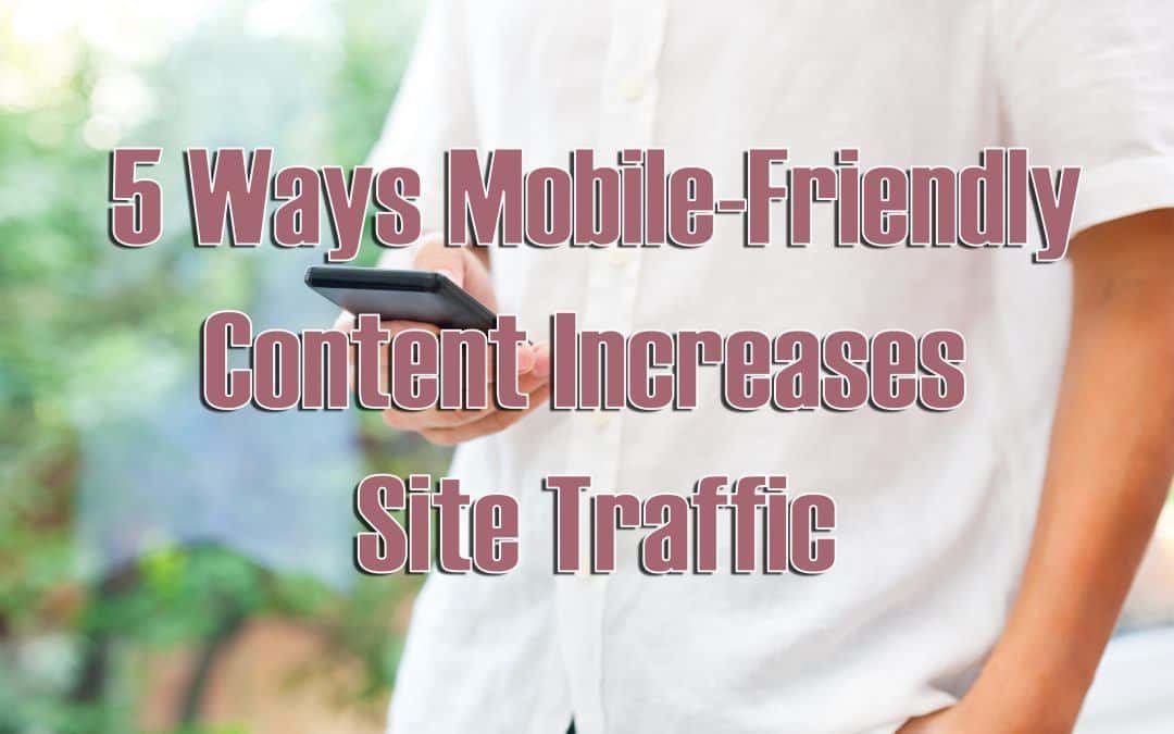 5 Ways Mobile-Friendly Content Increases Site Traffic